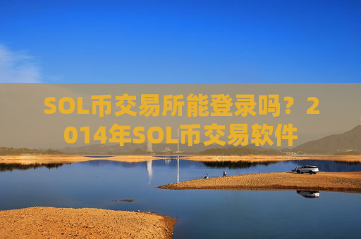 SOL币交易所能登录吗?2014年SOL币交易软件