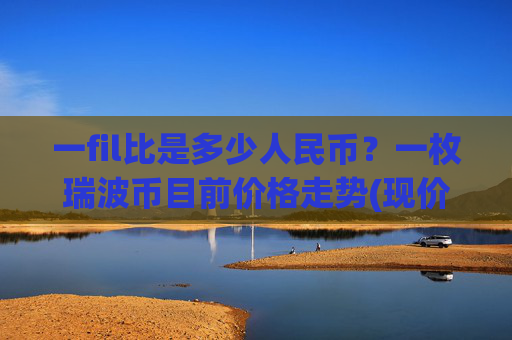 一fil比是多少人民币?一枚瑞波币目前价格走势(现价16.38元)