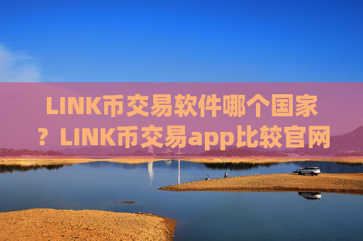 LINK币交易软件哪个国家?LINK币交易app比较官网