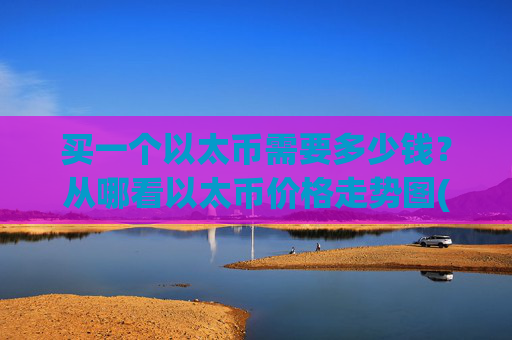 买一个以太币需要多少钱?从哪看以太币价格走势图(现价27447.63元)