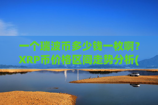 一个瑞波币多少钱一枚啊?XRP币价格区间走势分析(现价16.2523元)
