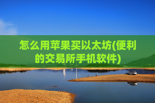 怎么用苹果买以太坊(便利的交易所手机软件)