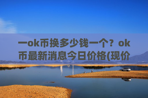 一ok币换多少钱一个?ok币最新消息今日价格(现价411.648元)