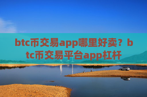 btc币交易app哪里好卖?btc币交易平台app杠杆