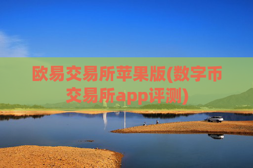 欧易交易所苹果版(数字币交易所app评测)