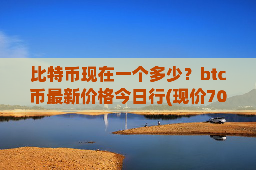 比特币现在一个多少?btc币最新价格今日行(现价700860.91元)