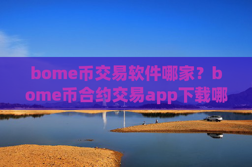 bome币交易软件哪家？bome币合约交易app下载哪个好