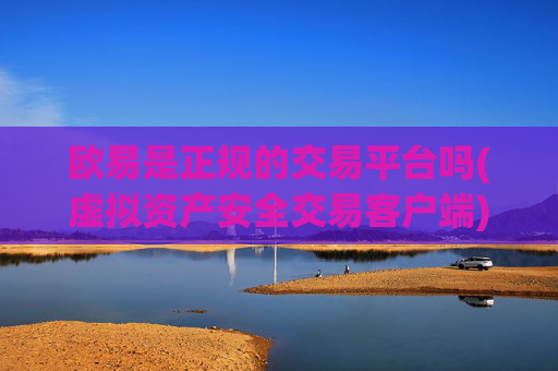 欧易是正规的交易平台吗(虚拟资产安全交易客户端)