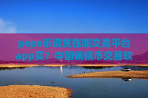 pepe币现货在哪交易平台app买?中国佩佩币交易软件下载开启