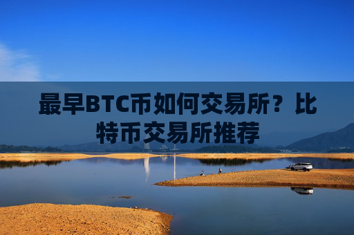 最早BTC币如何交易所？比特币交易所推荐