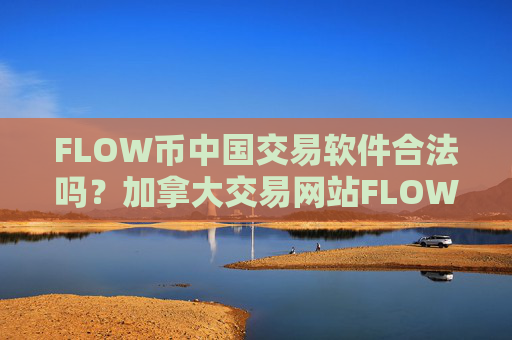 FLOW币中国交易软件合法吗?加拿大交易网站FLOW币
