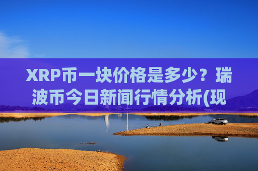 XRP币一块价格是多少？瑞波币今日新闻行情分析(现价16.3902元)