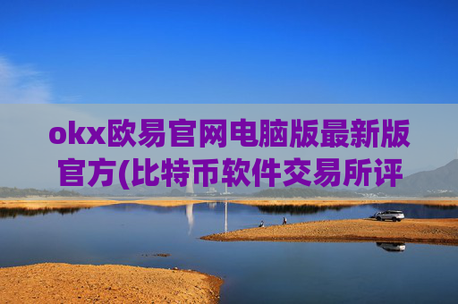 okx欧易官网电脑版最新版官方(比特币软件交易所评测)