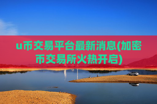 u币交易平台最新消息(加密币交易所火热开启)