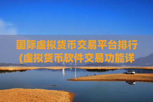国际虚拟货币交易平台排行(虚拟货币软件交易功能详解)