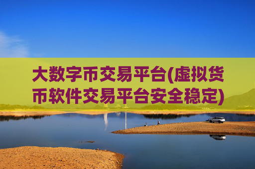 大数字币交易平台(虚拟货币软件交易平台安全稳定)
