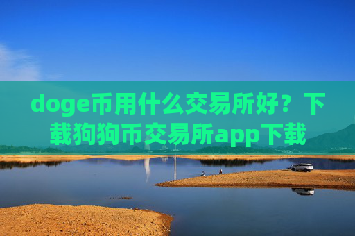 doge币用什么交易所好?下载狗狗币交易所app下载