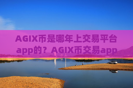 AGIX币是哪年上交易平台app的?AGIX币交易app下载收益排名