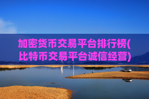 加密货币交易平台排行榜(比特币交易平台诚信经营)