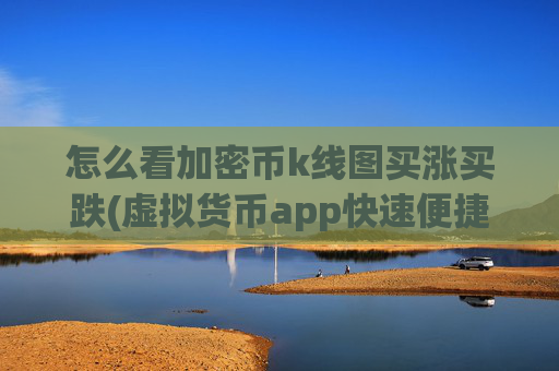 怎么看加密币k线图买涨买跌(虚拟货币app快速便捷交易)