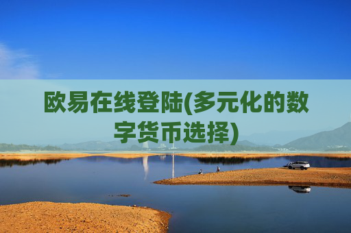 欧易在线登陆(多元化的数字货币选择)
