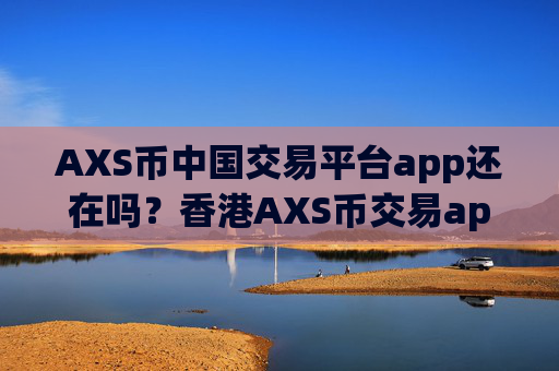 AXS币中国交易平台app还在吗?香港AXS币交易app网址