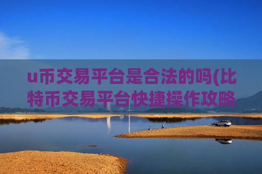 u币交易平台是合法的吗(比特币交易平台快捷操作攻略)