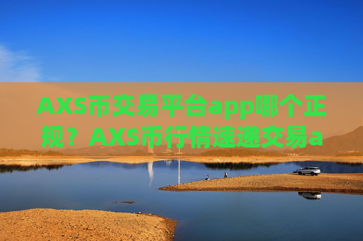 AXS币交易平台app哪个正规?AXS币行情速递交易app