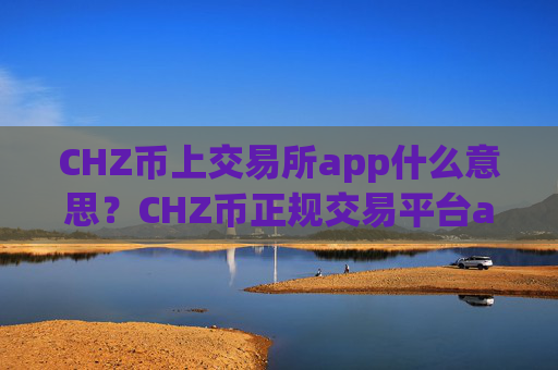 CHZ币上交易所app什么意思?CHZ币正规交易平台app怎么下载