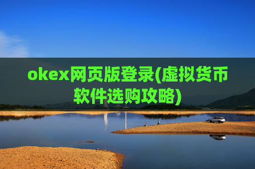 okex网页版登录(虚拟货币软件选购攻略)