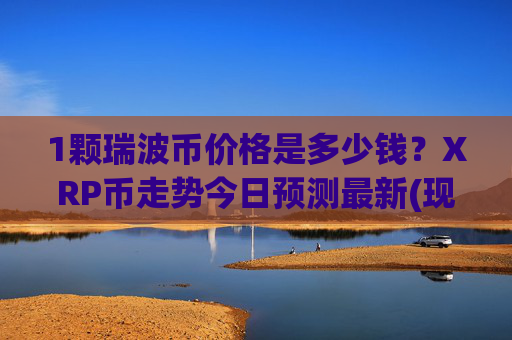 1颗瑞波币价格是多少钱?XRP币走势今日预测最新(现价16.4217元)