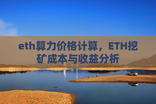 eth算力价格计算,ETH挖矿成本与收益分析