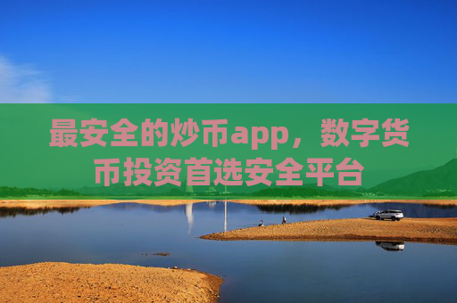 最安全的炒币app,数字货币投资首选安全平台