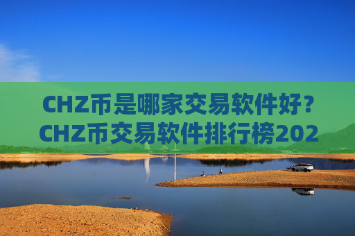 CHZ币是哪家交易软件好？CHZ币交易软件排行榜2025