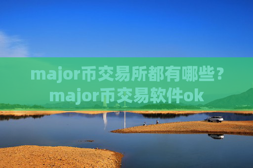 major币交易所都有哪些?major币交易软件ok