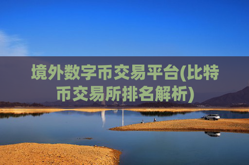 境外数字币交易平台(比特币交易所排名解析)