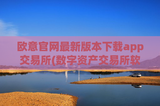 欧意官网最新版本下载app交易所(数字资产交易所软件功能强大)