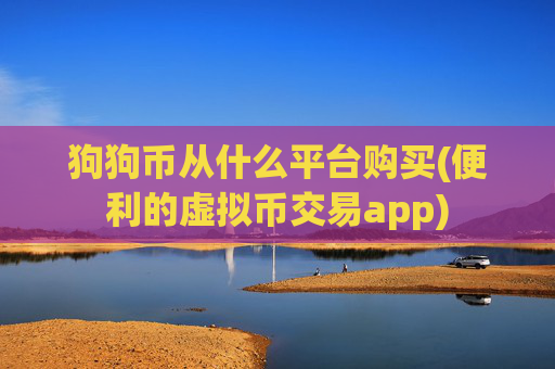 狗狗币从什么平台购买(便利的虚拟币交易app)
