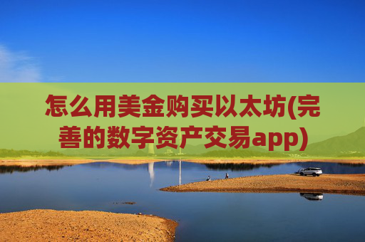 怎么用美金购买以太坊(完善的数字资产交易app)