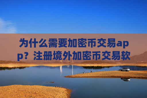 为什么需要加密币交易app?注册境外加密币交易软件下载