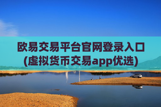 欧易交易平台官网登录入口(虚拟货币交易app优选)