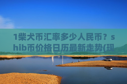 1柴犬币汇率多少人民币?shib币价格日历最新走势(现价0.00022456元)