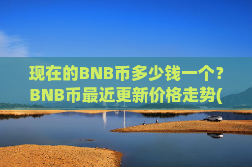 现在的BNB币多少钱一个?BNB币最近更新价格走势(现价5120.5元)