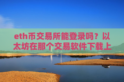 eth币交易所能登录吗?以太坊在那个交易软件下载上市