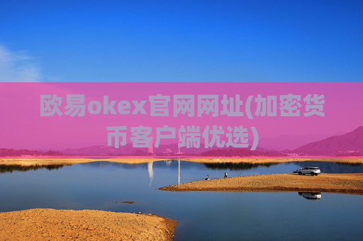 欧易okex官网网址(加密货币客户端优选)