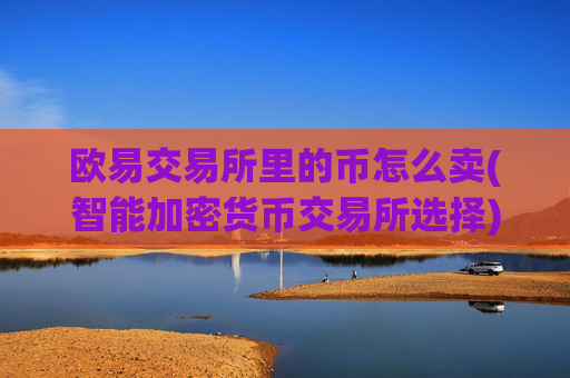 欧易交易所里的币怎么卖(智能加密货币交易所选择)