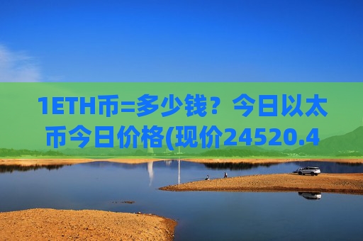 1ETH币=多少钱?今日以太币今日价格(现价24520.42元)