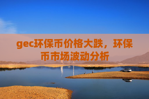 gec环保币价格大跌,环保币市场波动分析