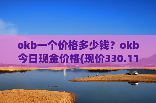 okb一个价格多少钱？okb今日现金价格(现价330.118元)