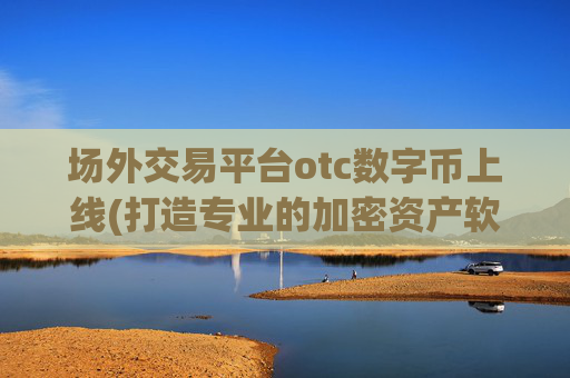 场外交易平台otc数字币上线(打造专业的加密资产软件平台)